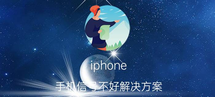 iphone 手机信号不好解决方案 苹果13手机信号差怎么解决？